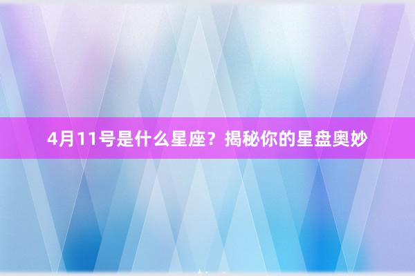 4月11号是什么星座？揭秘你的星盘奥妙